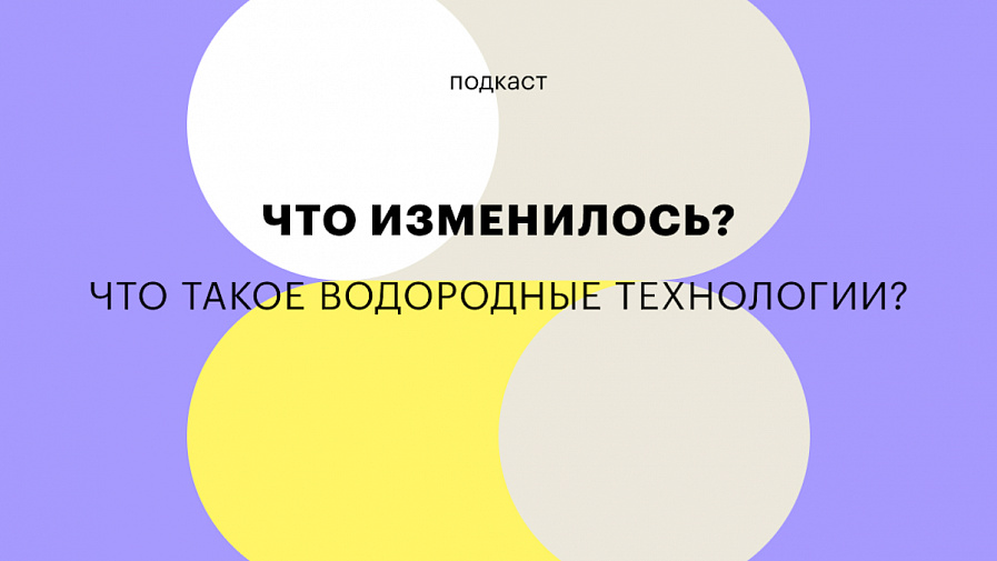 Водородная энергетика и транспорт будущего: подкаст «Что изменилось?»