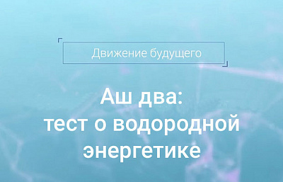 Аш два: тест о водородной энергетике Аш два: тест о водородной энергетике