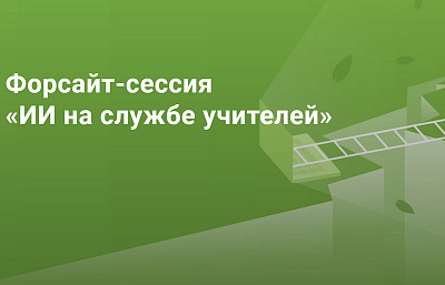 Форсайт-сессия «ИИ на службе учителей» Форсайт-сессия «ИИ на службе учителей»